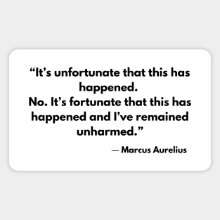 “It’s unfortunate that this has happened. No. It’s fortunate that this has happened and I’ve remained unharmed by it.” Marcus Aurelius Magnet